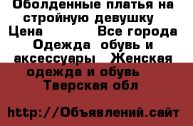 Оболденные платья на стройную девушку › Цена ­ 1 000 - Все города Одежда, обувь и аксессуары » Женская одежда и обувь   . Тверская обл.